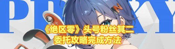 絕區(qū)零頭號粉絲其二任務怎么過-絕區(qū)零頭號粉絲其二任務怎么救下阿琪一覽[圖文]