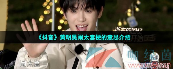 抖音鬧太套是什么梗-抖音黃明昊鬧太套是什么意思