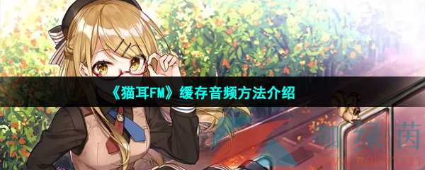 《貓耳FM》緩存音頻方法介紹