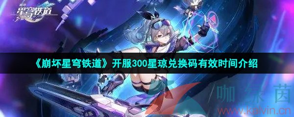 崩壞星穹鐵道開(kāi)服300星瓊兌換碼什么時(shí)候過(guò)期-開(kāi)服300星瓊兌換碼有效時(shí)間介紹
