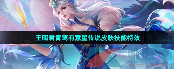 王者榮耀王昭君青鸞有意皮膚技能特效怎么樣-王昭君青鸞有意星傳說皮膚技能特效一覽