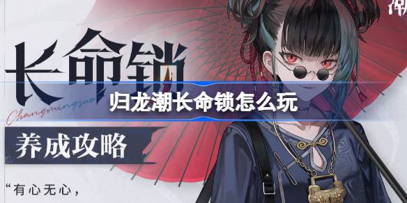 歸龍潮長(zhǎng)命鎖怎么玩-歸龍潮長(zhǎng)命鎖養(yǎng)成攻略