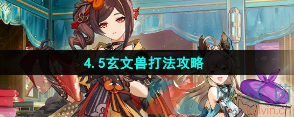 原神4.5玄文獸怎么打-4.5玄文獸打法攻略