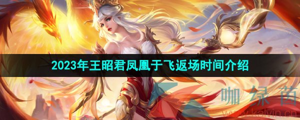 王者榮耀王昭君鳳凰于飛什么時候返場2023-2023年王昭君鳳凰于飛返場時間介紹