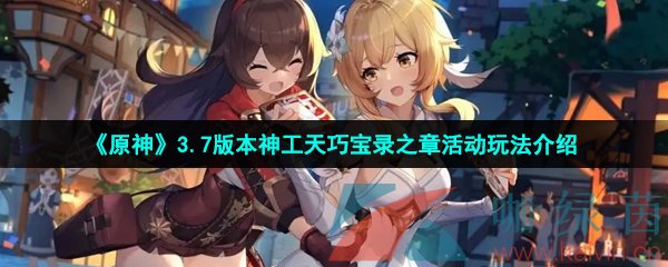 原神3.7版本神工天巧寶錄之章活動怎么玩-3.7版本神工天巧寶錄之章活動玩法介紹