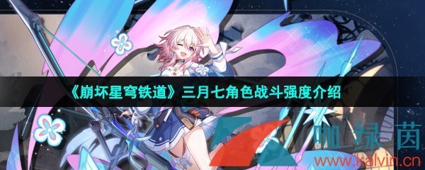 崩壞星穹鐵道三月七是誰-崩壞星穹鐵道三月七技能強度怎么樣