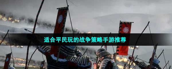 適合平民玩的戰爭策略手游推薦有哪些-不用氪金的適合平民玩的戰爭策略手游推薦