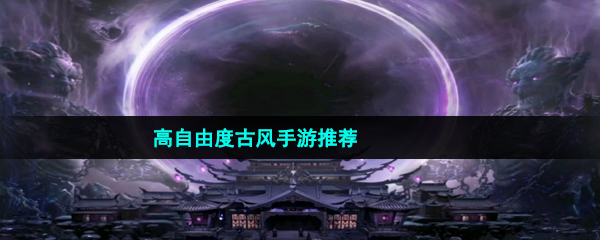 高自由度古風(fēng)仙俠手游推薦有哪些-高畫質(zhì)高自由度古風(fēng)手游推薦