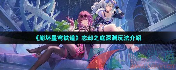 崩壞星穹鐵道忘卻之庭怎么玩-忘卻之庭深淵玩法介紹