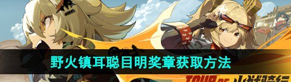 絕區零野火鎮耳聰目明獎章怎么獲取-野火鎮耳聰目明獎章獲取方法