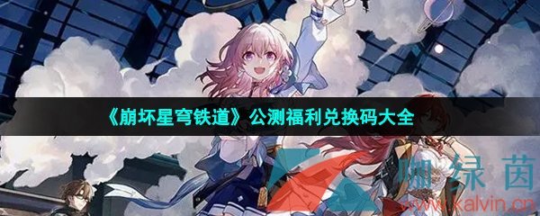 《崩壞星穹鐵道》公測福利兌換碼大全