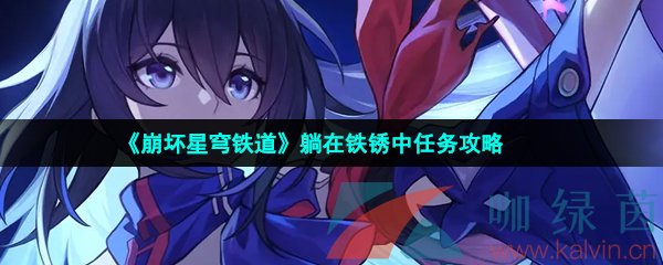 崩壞星穹鐵道躺在鐵銹中任務怎么做-躺在鐵銹中任務攻略