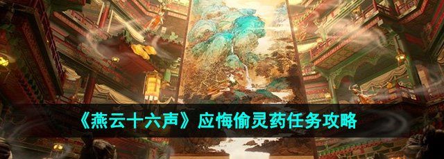 燕云十六聲應悔偷靈藥任務怎么做-應悔偷靈藥任務攻略