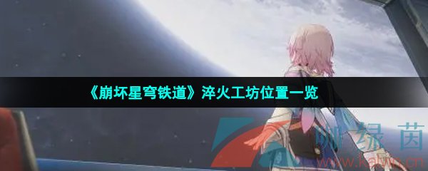 崩壞星穹鐵道淬火工坊位置在哪-淬火工坊位置一覽