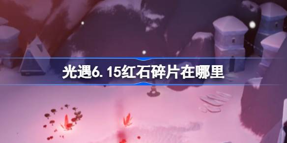 光遇6.15紅石碎片在哪里- 光遇6月15日紅石碎片位置攻略