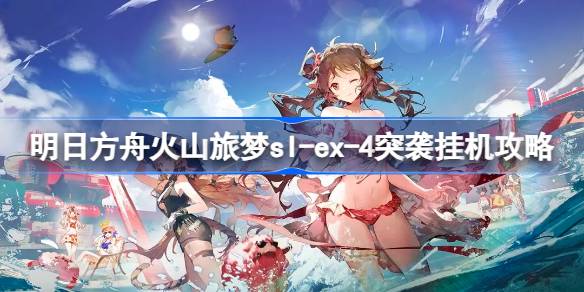 明日方舟火山旅夢sl-ex-4突襲怎么過-明日方舟火山旅夢sl-ex-4突襲掛機攻略