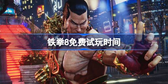 鐵拳8什么時候免費試玩-鐵拳8免費試玩時間