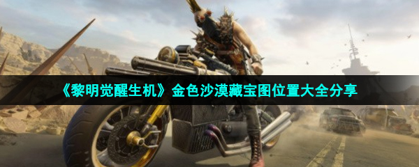 《黎明覺醒生機》金色沙漠藏寶圖位置大全分享