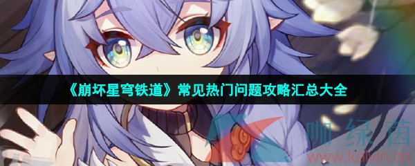 《崩壞星穹鐵道》常見熱門問題攻略匯總大全