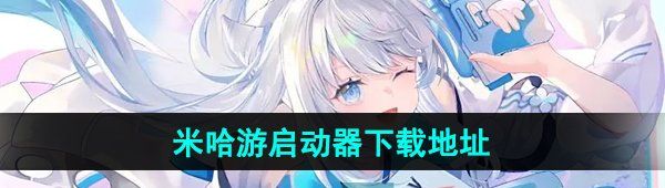 米哈游啟動器在哪下載-下載地址