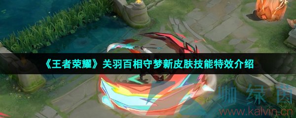 王者榮耀關羽百相守夢皮膚技能特效怎么樣-關羽百相守夢新皮膚技能特效介紹