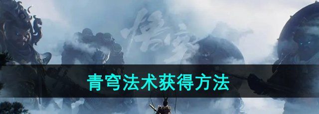 黑神話悟空青穹法術怎么獲得-青穹法術獲得方法