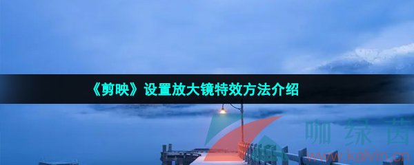 剪映怎么設置放大鏡特效-設置放大鏡特效方法介紹