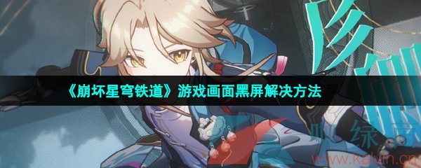 崩壞星穹鐵道黑屏怎么辦-游戲黑屏閃退解決方法