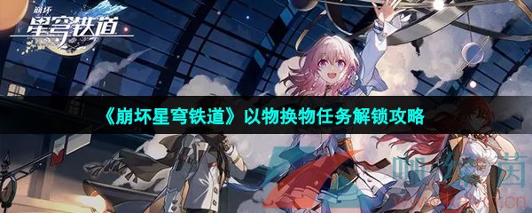 崩壞星穹鐵道以物換物任務怎么做-以物換物任務解鎖攻略