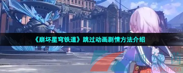 崩壞星穹鐵道劇情怎么跳過-崩壞星穹鐵道怎么跳過動畫劇情