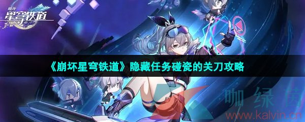 崩壞星穹鐵道碰瓷的關刀隱藏任務怎么做-隱藏任務碰瓷的關刀攻略