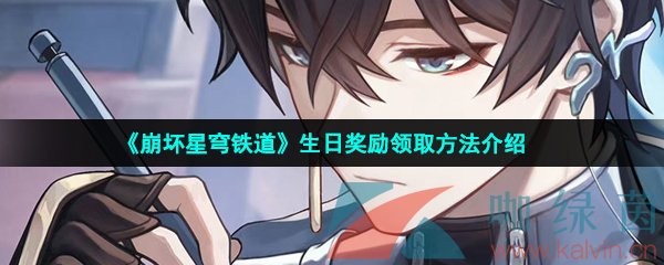 崩壞星穹鐵道生日獎勵怎么領取-崩壞星穹鐵道生日獎勵有哪些