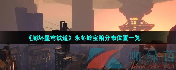 崩壞星穹鐵道永冬嶺寶箱在哪-崩壞星穹鐵道永冬嶺寶箱分布位置一覽