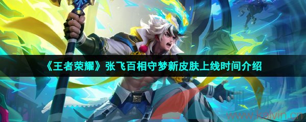 王者榮耀張飛百相守夢什么時候上線-五五朋友節張飛百相守夢新皮膚上線時間介紹