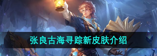 王者榮耀張良古海尋蹤新皮膚怎么樣-張良古海尋蹤新皮膚介紹