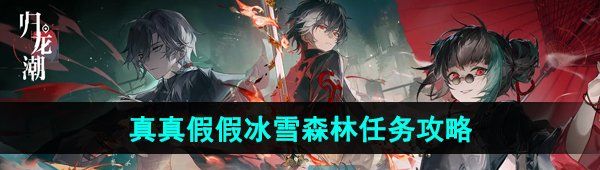 歸龍潮真真假假冰雪森林任務(wù)怎么做-真真假假冰雪森林任務(wù)攻略