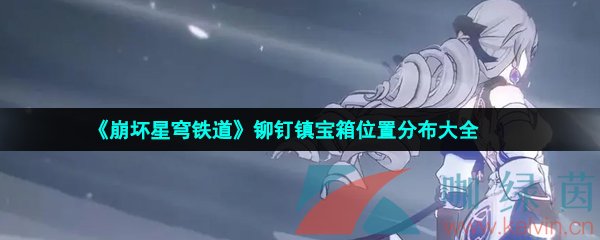 崩壞星穹鐵道鉚釘鎮(zhèn)寶箱位置在哪-鉚釘鎮(zhèn)寶箱位置分布大全