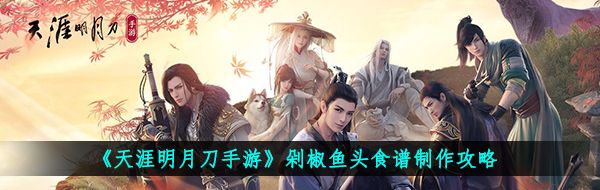 天涯明月刀手游剁椒魚頭怎么做-剁椒魚頭食譜制作攻略