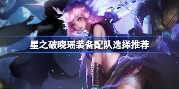 星之破曉瑤裝備配隊怎么搭配-星之破曉瑤裝備配隊選擇推薦詳細介紹攻略