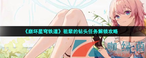 崩壞星穹鐵道祖輩的鉆頭任務怎么做-祖輩的鉆頭任務解鎖攻略