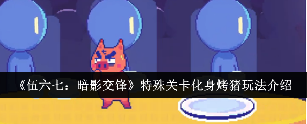 伍六七暗影交鋒特殊關卡化身烤豬怎么玩-特殊關卡化身烤豬玩法介紹