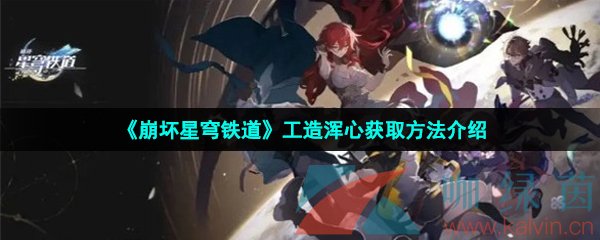 崩壞星穹鐵道工造渾心怎么刷-工造渾心獲取方法介紹