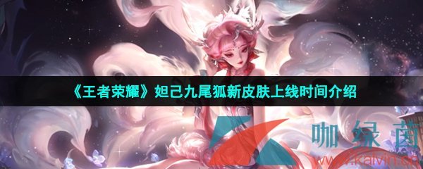 王者榮耀妲己九尾狐新皮膚什么時(shí)候出-妲己九尾狐新皮膚上線時(shí)間介紹