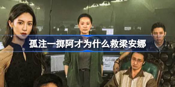 孤注一擲阿才為什么救梁安娜-孤注一擲阿才放了安娜嗎