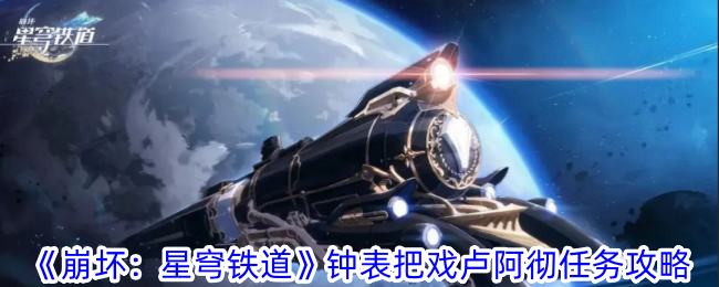 崩壞星穹鐵道鐘表把戲盧阿徹任務怎么做-鐘表把戲盧阿徹任務攻略