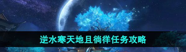 逆水寒手游天地且徜徉任務怎么做-天地且徜徉任務攻略