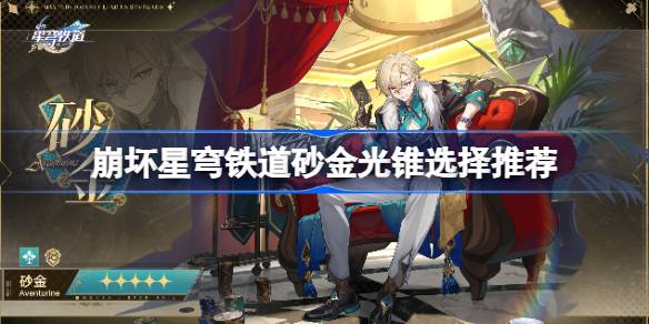 崩壞星穹鐵道砂金光錐選擇推薦-崩壞星穹鐵道砂金選什么光錐