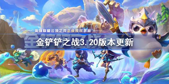 金鏟鏟之戰3.20版本更新公告-金鏟鏟之戰3.20版本更新全部內容