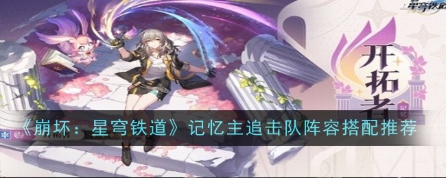 崩壞星穹鐵道記憶主追擊隊陣容搭配推薦什么-搭配推薦
