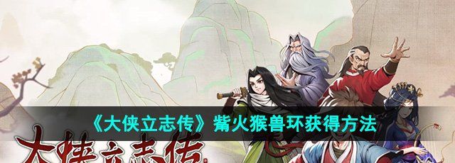 大俠立志傳觜火猴獸環(huán)怎么獲得-觜火猴獸環(huán)獲得方法